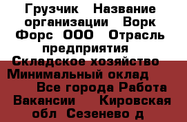 Грузчик › Название организации ­ Ворк Форс, ООО › Отрасль предприятия ­ Складское хозяйство › Минимальный оклад ­ 23 000 - Все города Работа » Вакансии   . Кировская обл.,Сезенево д.